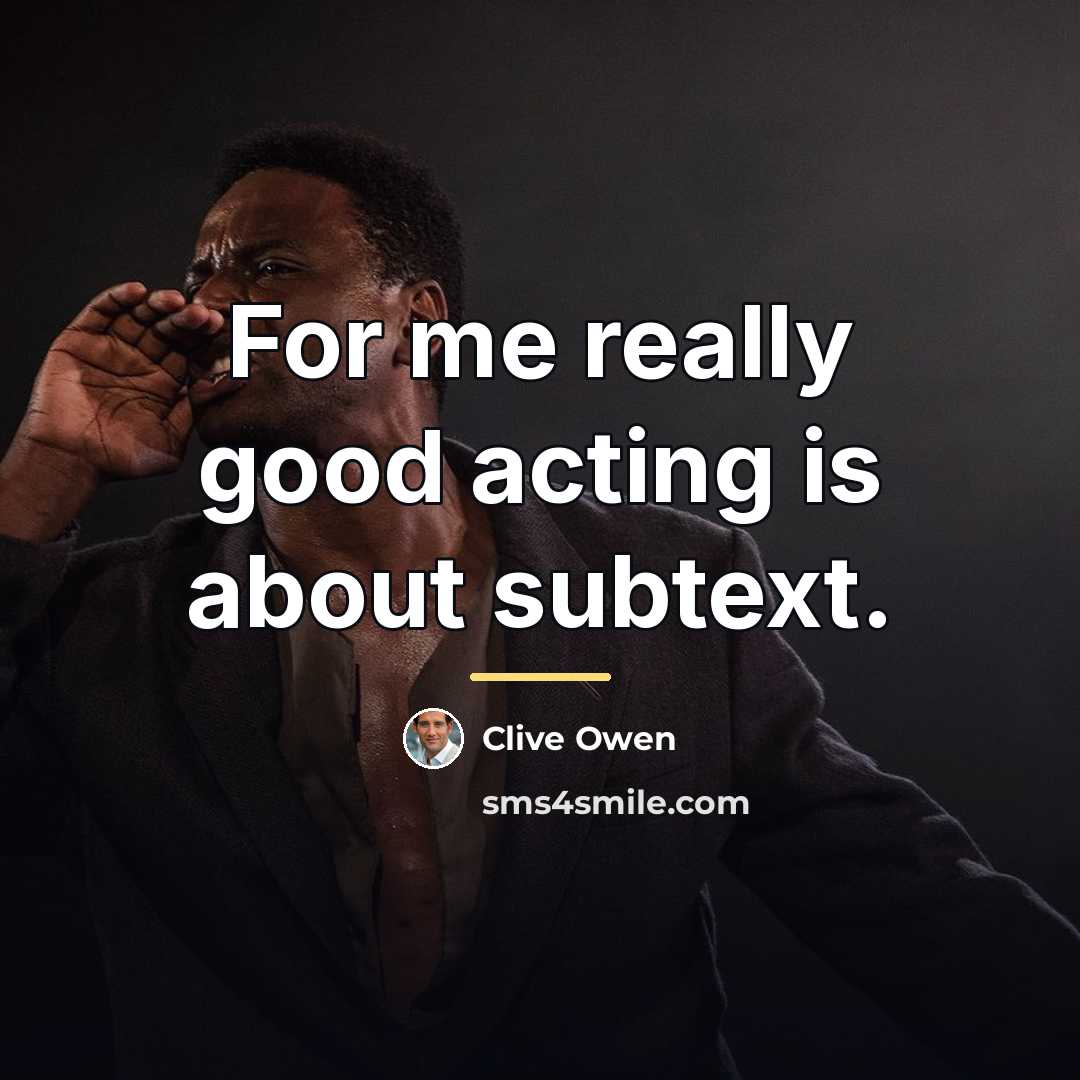 “For me really good acting is about subtext.…” quote by Clive Owen