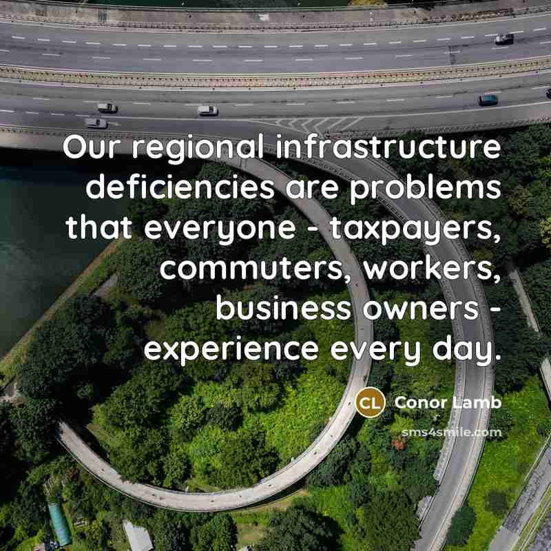 “Our regional infrastructure deficiencies are problems that everyone - taxpayers,…” quote by Conor Lamb