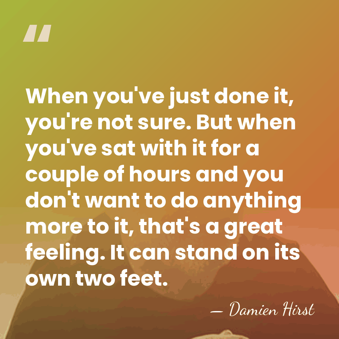 When you've just done it, you're not sure. But when you've sat&hellip; - Damien Hirst