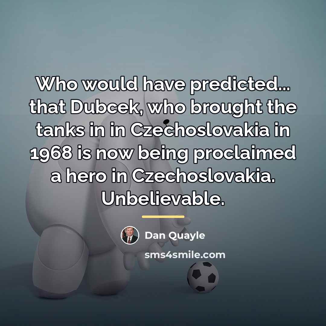 “Who would have predicted... that Dubcek, who brought the tanks…” quote by Dan Quayle