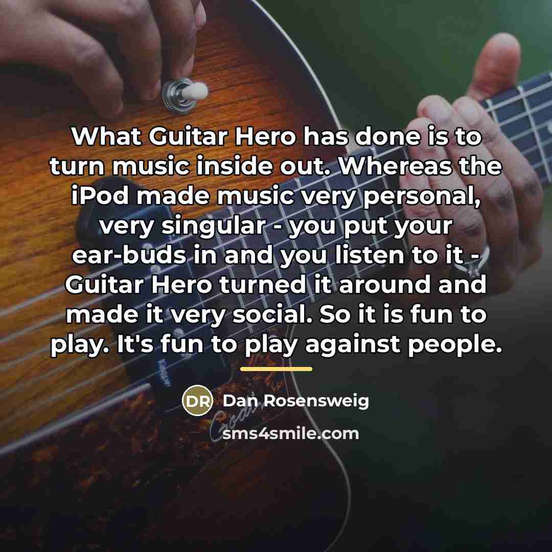 “What Guitar Hero has done is to turn music inside…” quote by Dan Rosensweig