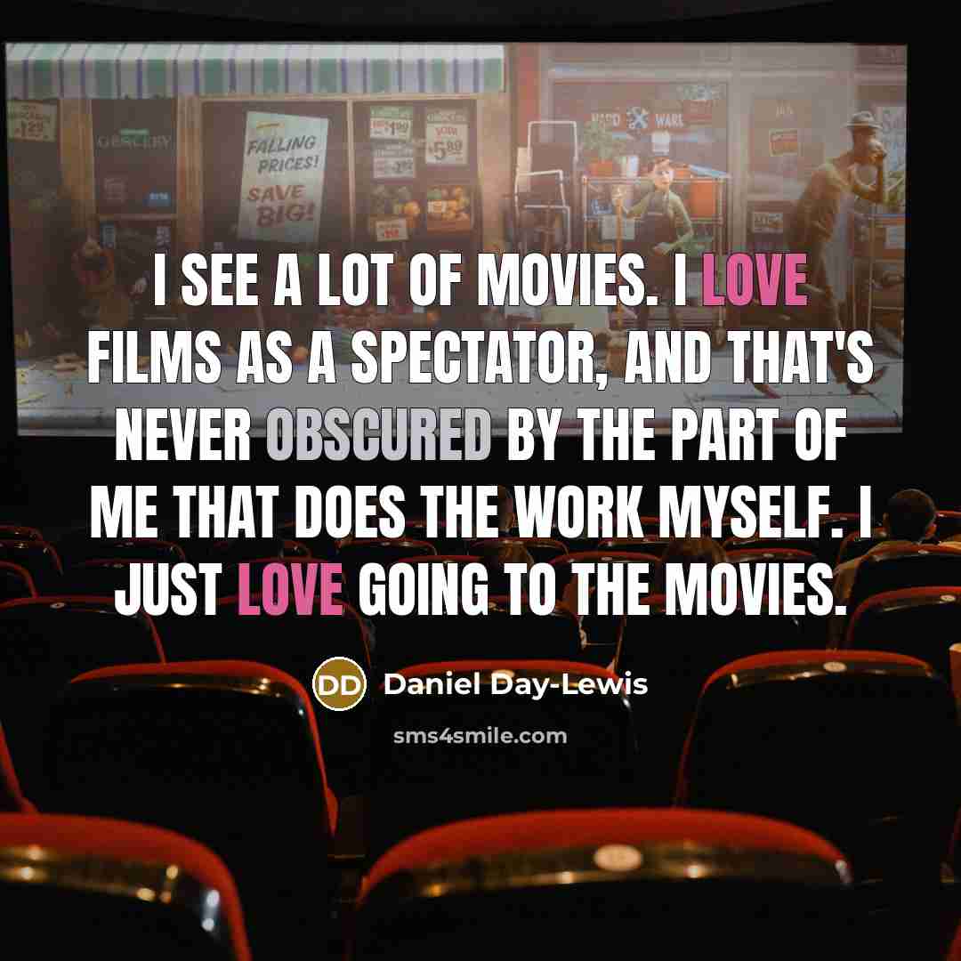 “I see a lot of movies. I love films as…” quote by Daniel Day-Lewis