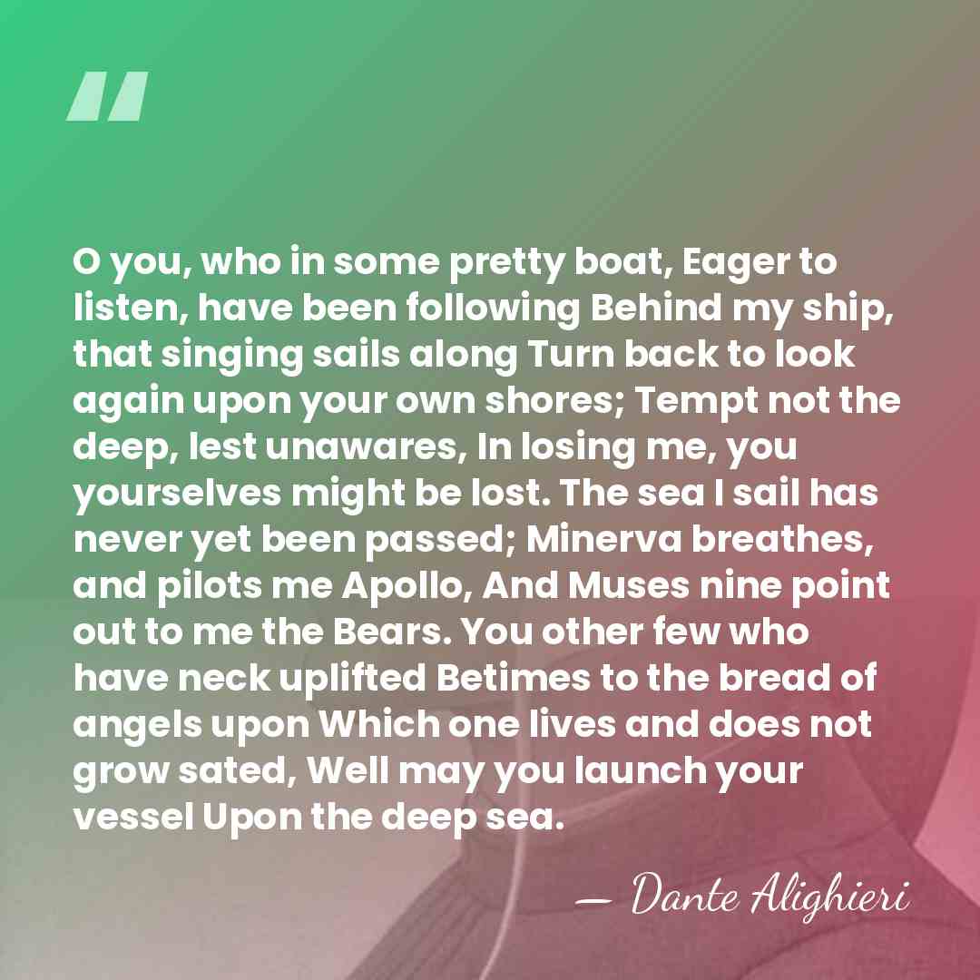 O you, who in some pretty boat, Eager to listen, have been&hellip; - Dante Alighieri