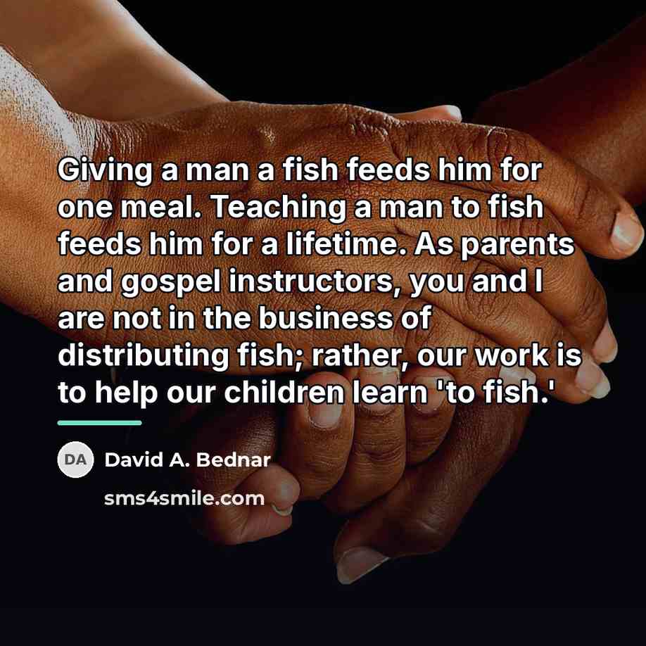 “Giving a man a fish feeds him for one meal.…” quote by David A. Bednar