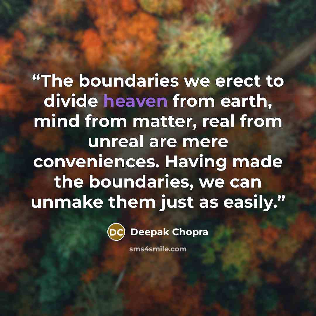 “The boundaries we erect to divide heaven from earth, mind from matter, real from unreal are mere conveniences. Having made the boundaries, we can unmake them just as easily.” quote by Deepak Chopra