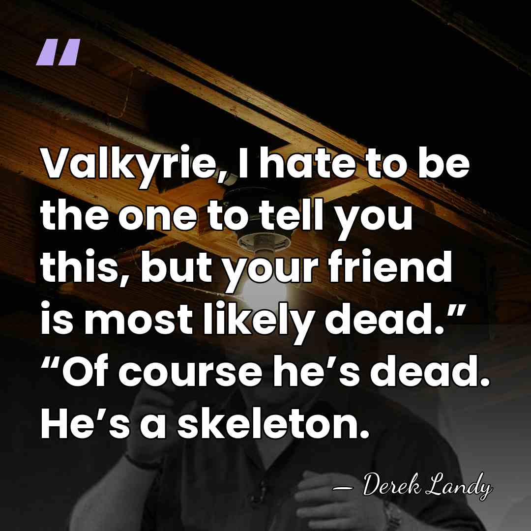 Valkyrie, I hate to be the one to tell you this, but&hellip; - Derek Landy