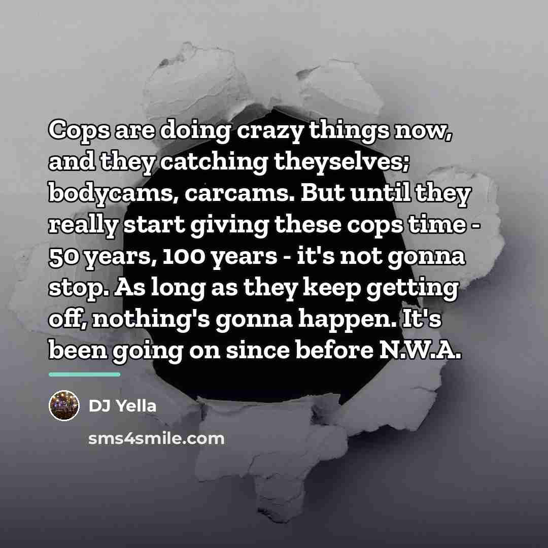 “Cops are doing crazy things now, and they catching theyselves;…” quote by DJ Yella