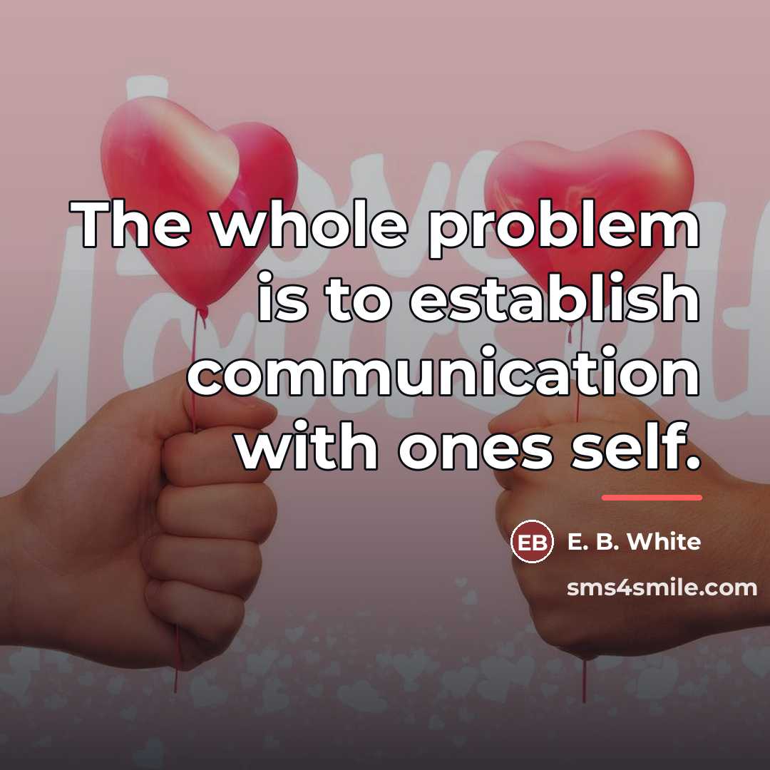 “The whole problem is to establish communication with ones self.…” quote by E. B. White