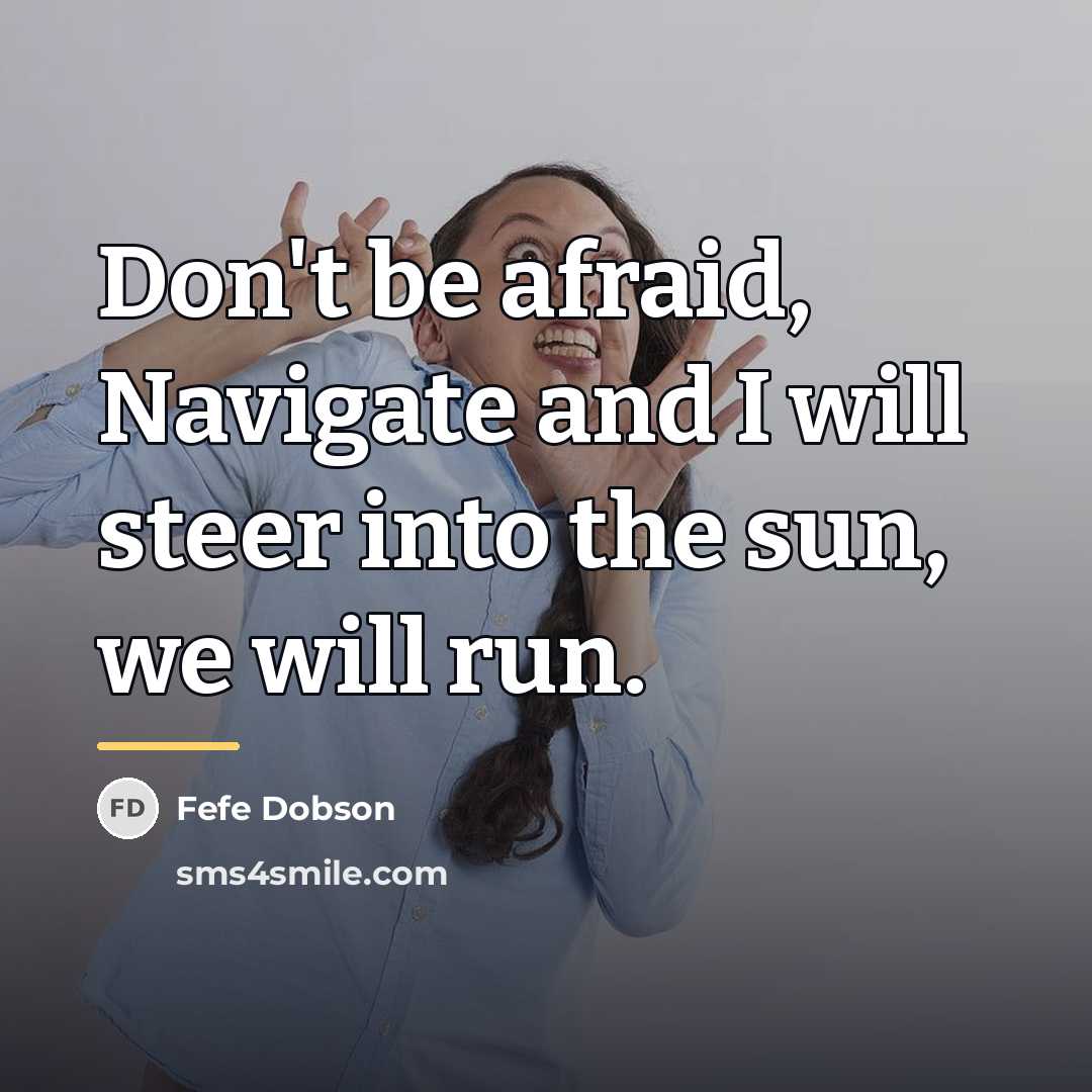 “Don't be afraid, Navigate and I will steer into the…” quote by Fefe Dobson