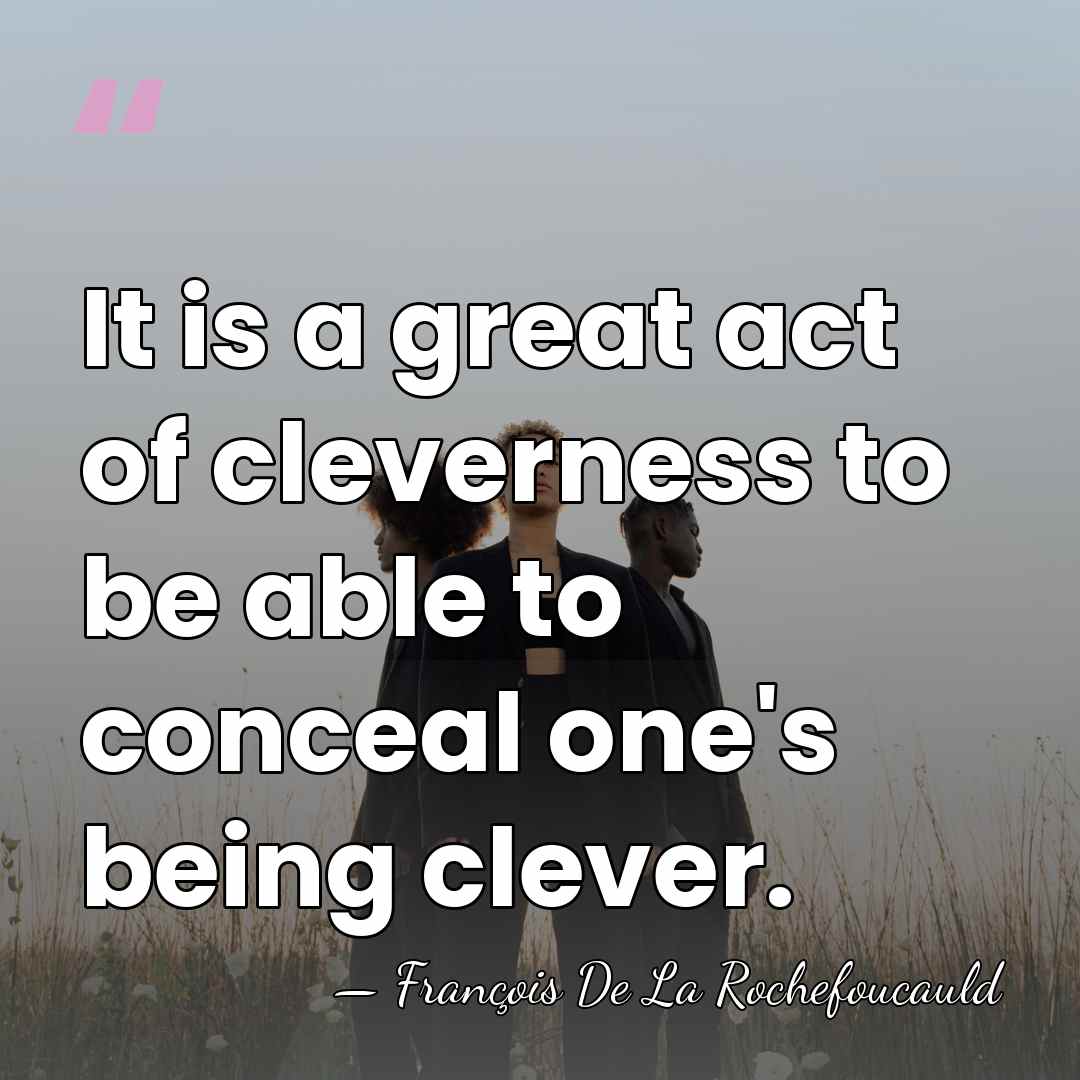 It is a great act of cleverness to be able to conceal&hellip; - Francois de La Rochefoucauld