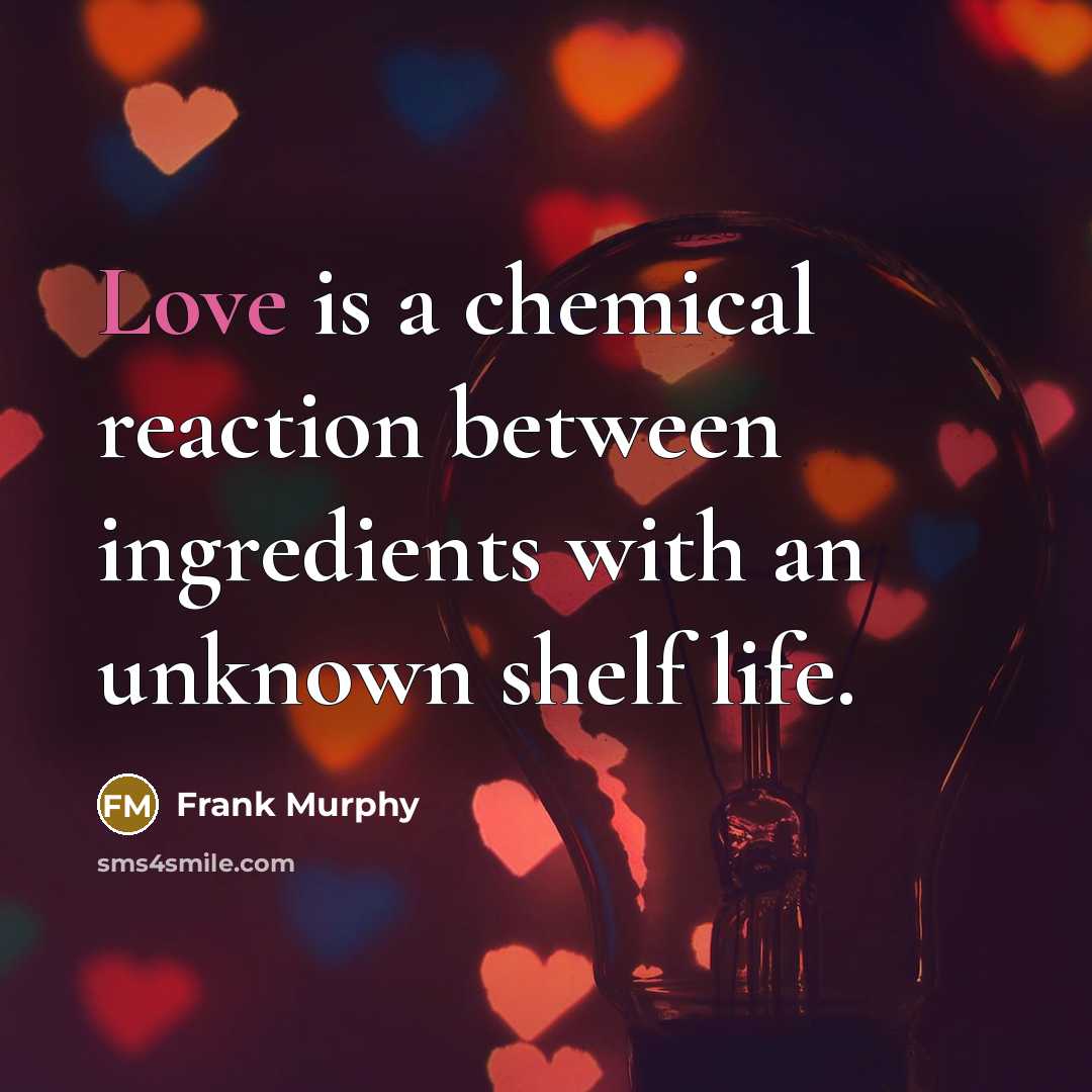 “Love is a chemical reaction between ingredients with an unknown…” quote by Frank Murphy