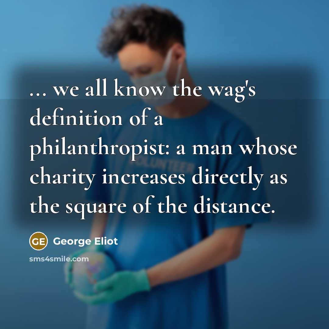 “... we all know the wag's definition of a philanthropist:…” quote by George Eliot