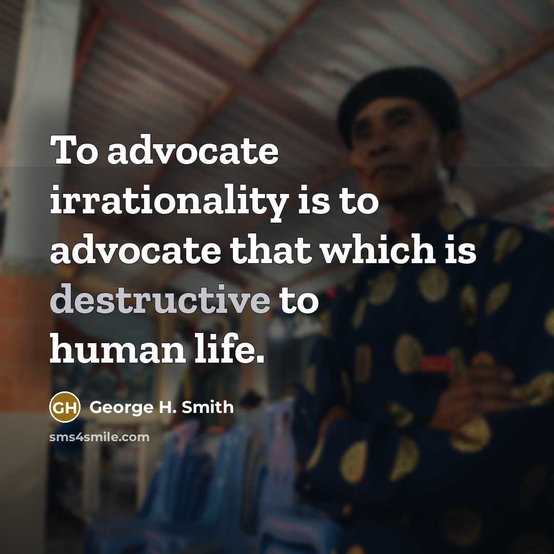 “To advocate irrationality is to advocate that which is destructive…” quote by George H. Smith