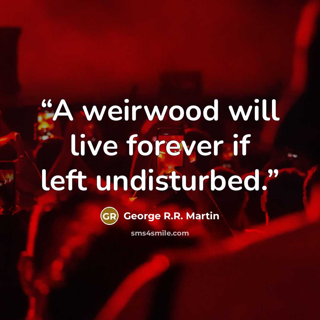 “A weirwood will live forever if left undisturbed.” quote by George R.R. Martin