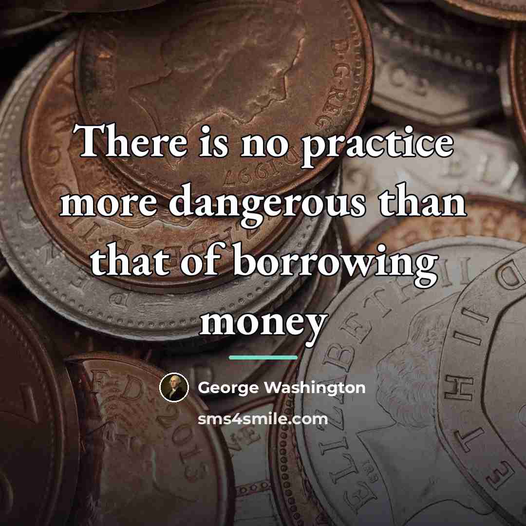 “There is no practice more dangerous than that of borrowing…” quote by George Washington