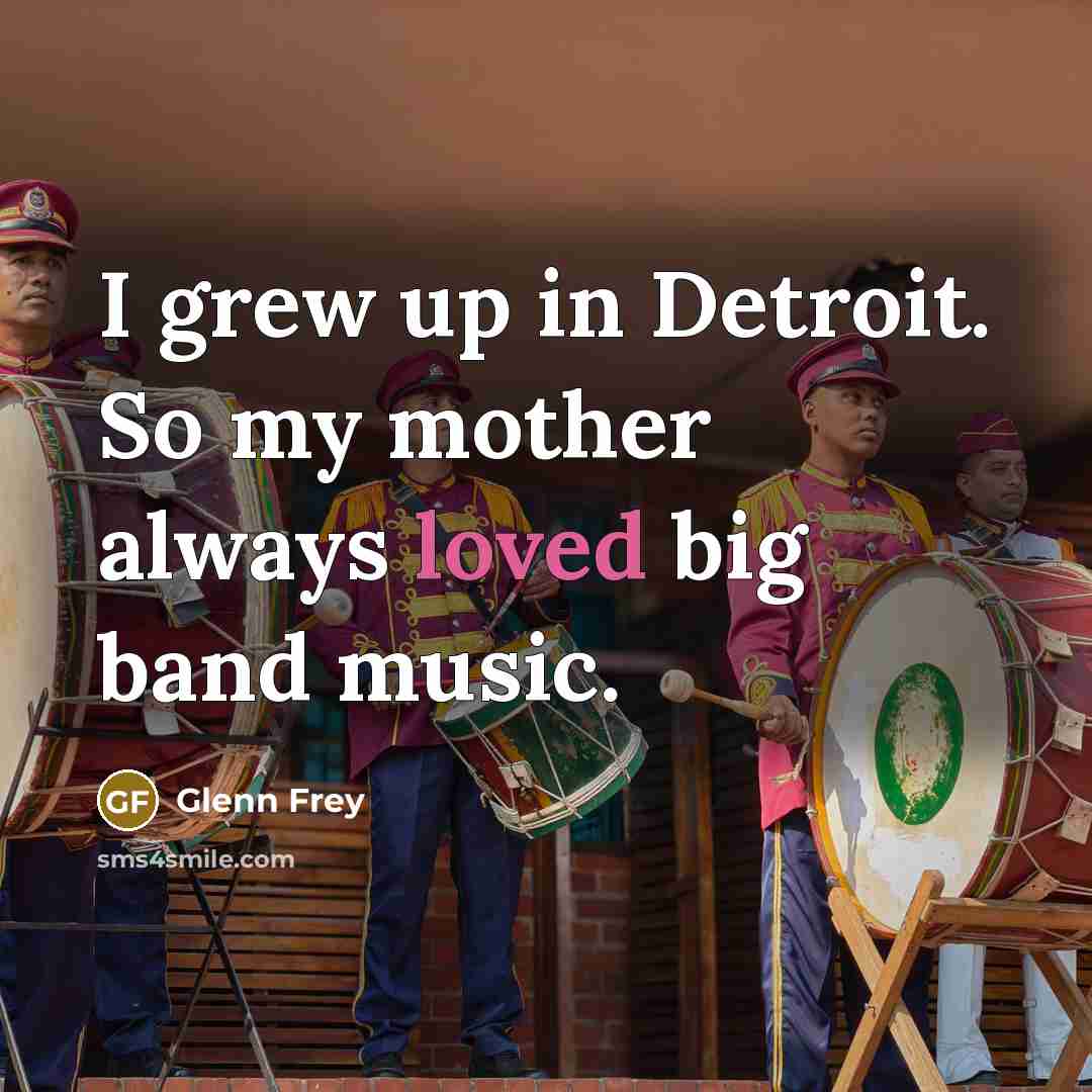 “I grew up in Detroit. So my mother always loved…” quote by Glenn Frey