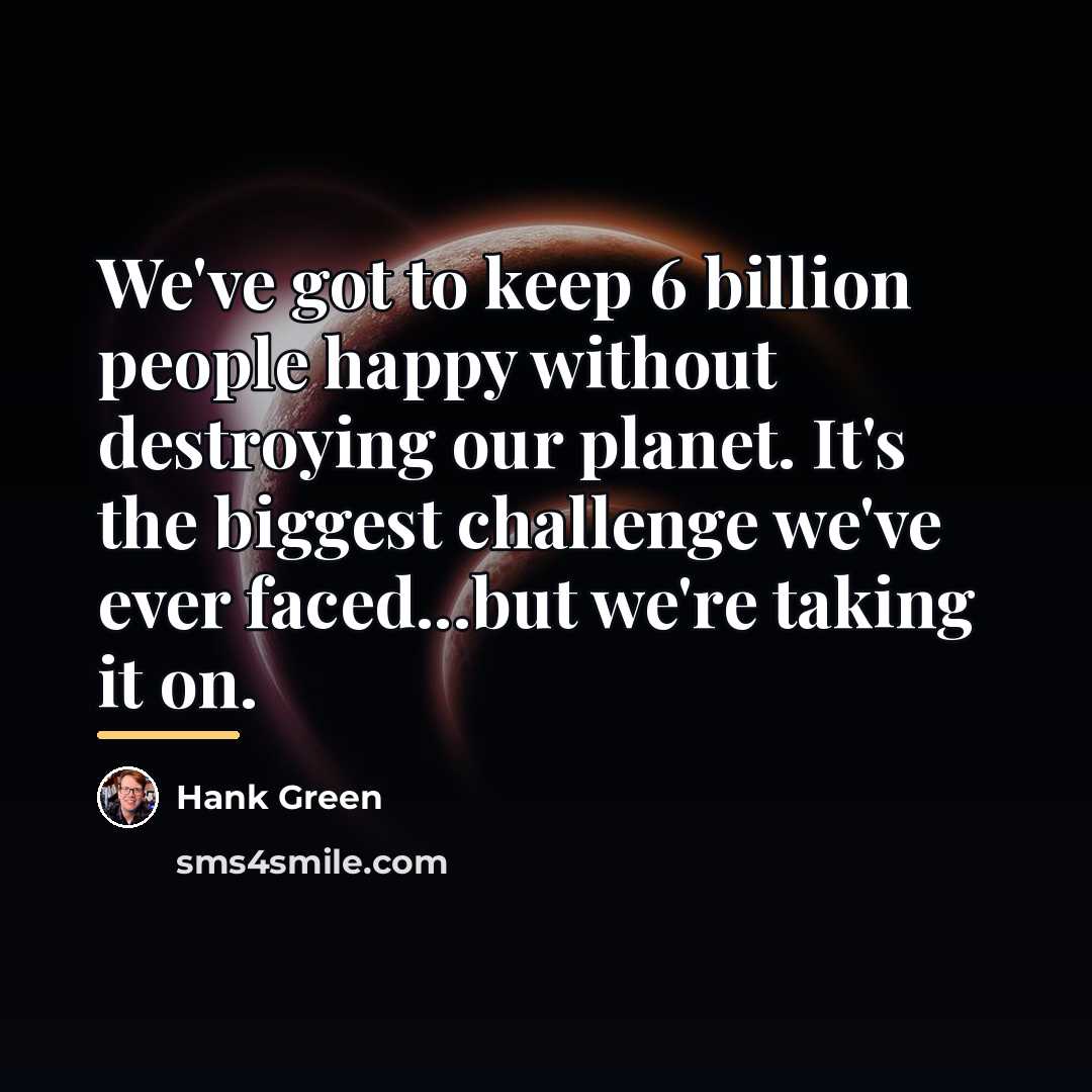 “We've got to keep 6 billion people happy without destroying…” quote by Hank Green