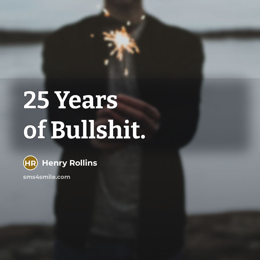 “25 Years of Bullshit.” quote by Henry Rollins