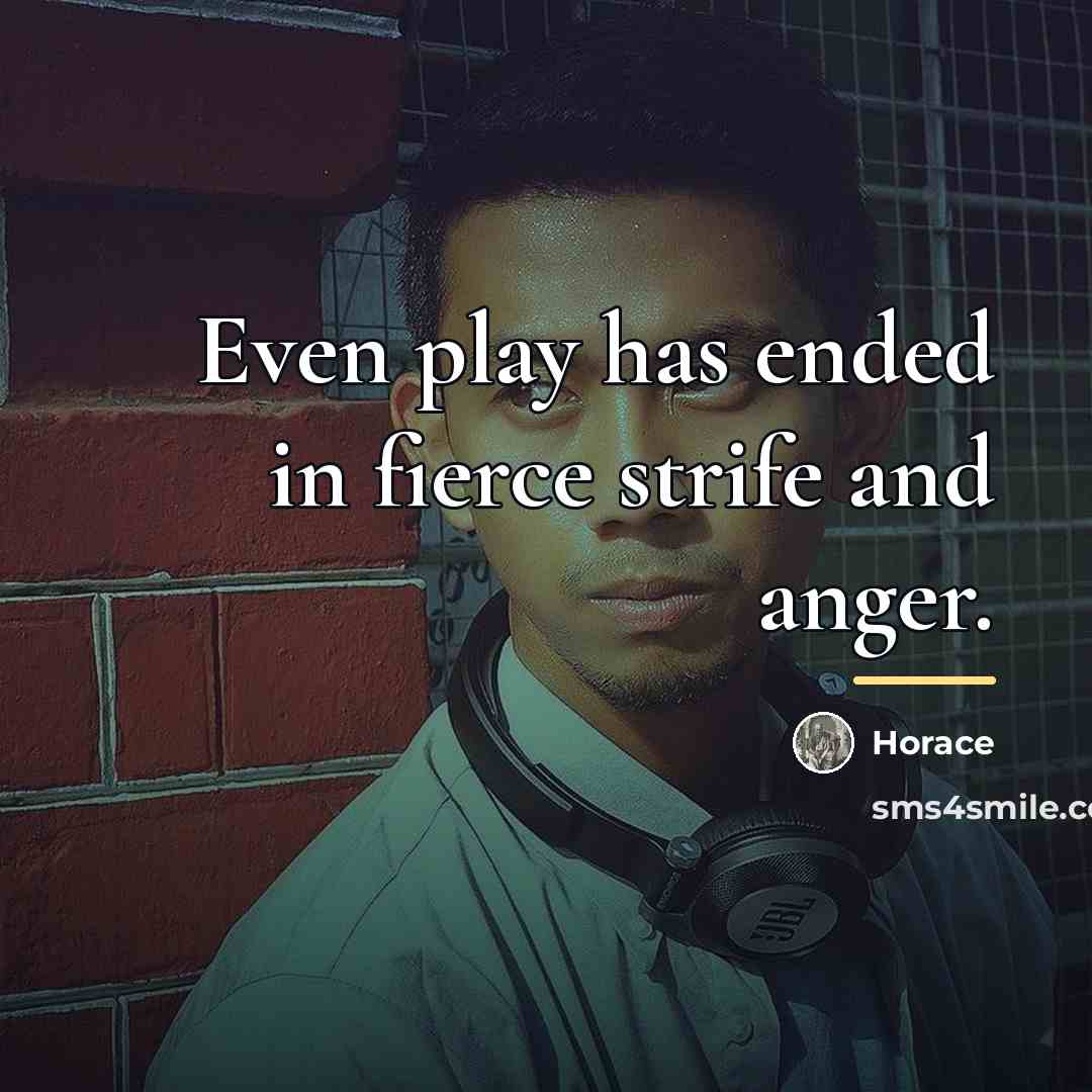 “Even play has ended in fierce strife and anger.…” quote by Horace