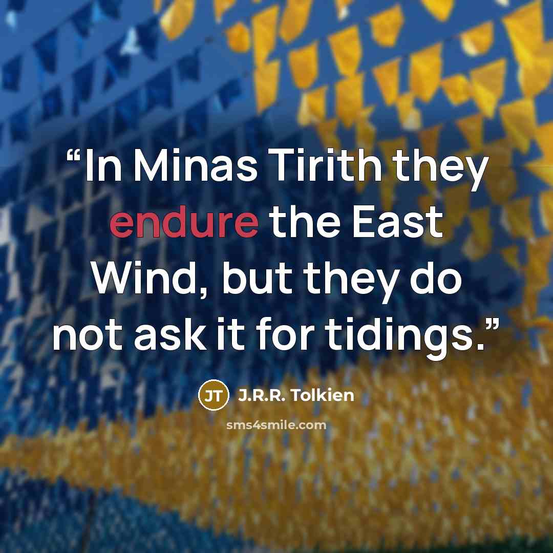 “In Minas Tirith they endure the East Wind, but they do not ask it for tidings.” quote by J.R.R. Tolkien