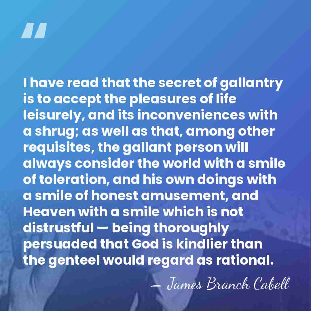 I have read that the secret of gallantry is to accept the&hellip; - James Branch Cabell