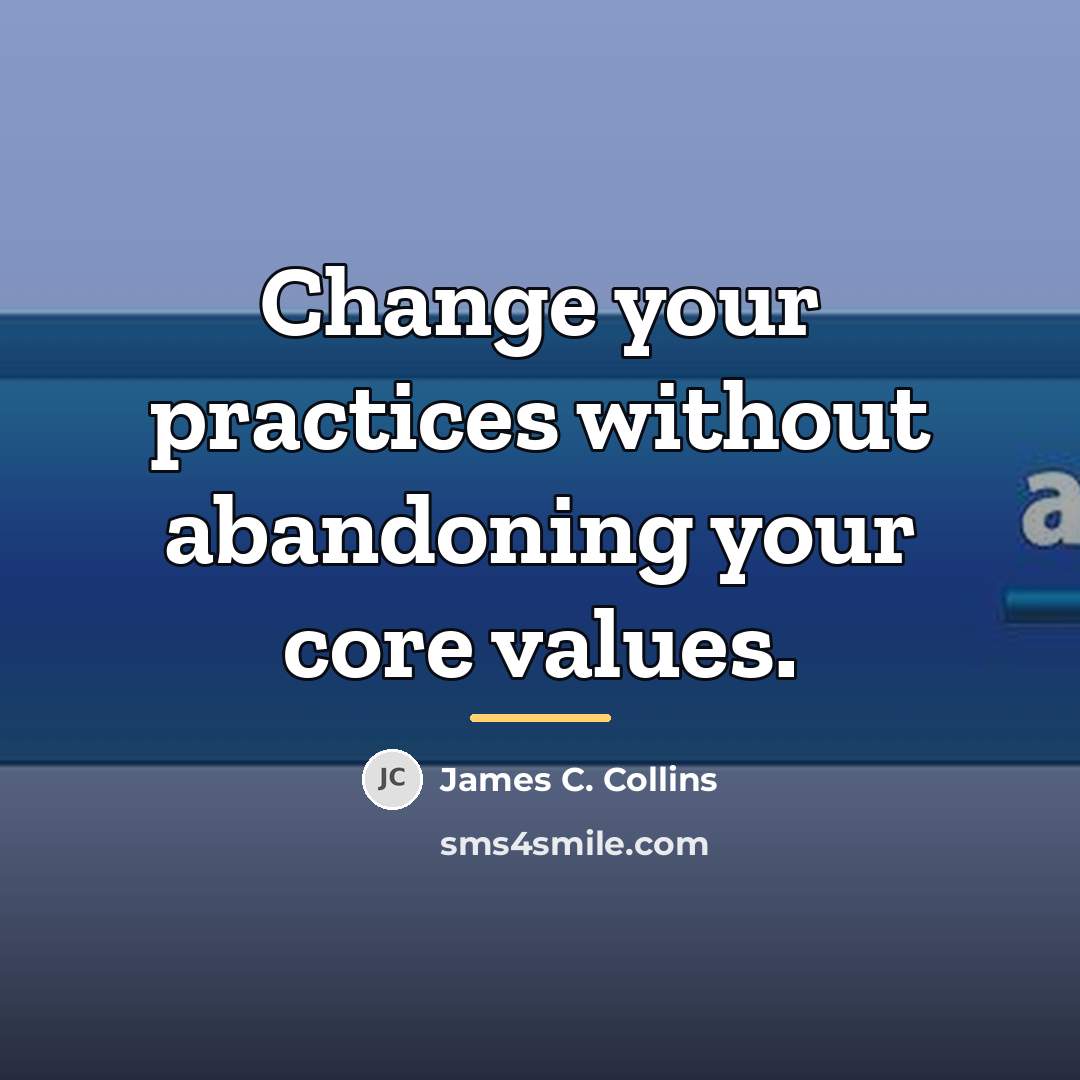 “Change your practices without abandoning your core values.…” quote by James C. Collins