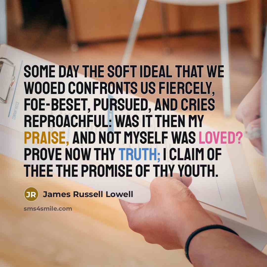 “Some day the soft Ideal that we wooed confronts us…” quote by James Russell Lowell