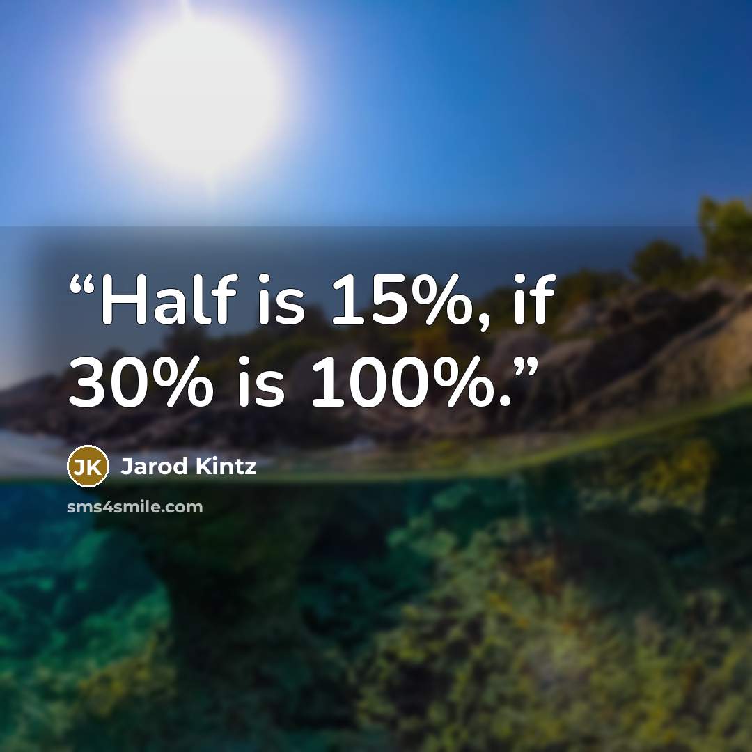 “Half is 15%, if 30% is 100%.” quote by Jarod Kintz