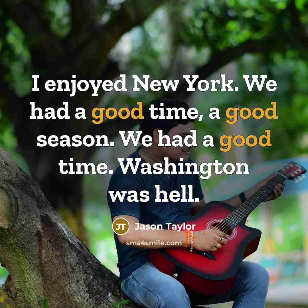 “I enjoyed New York. We had a good time, a good season. We had a good time. Washington was hell.” quote by Jason Taylor