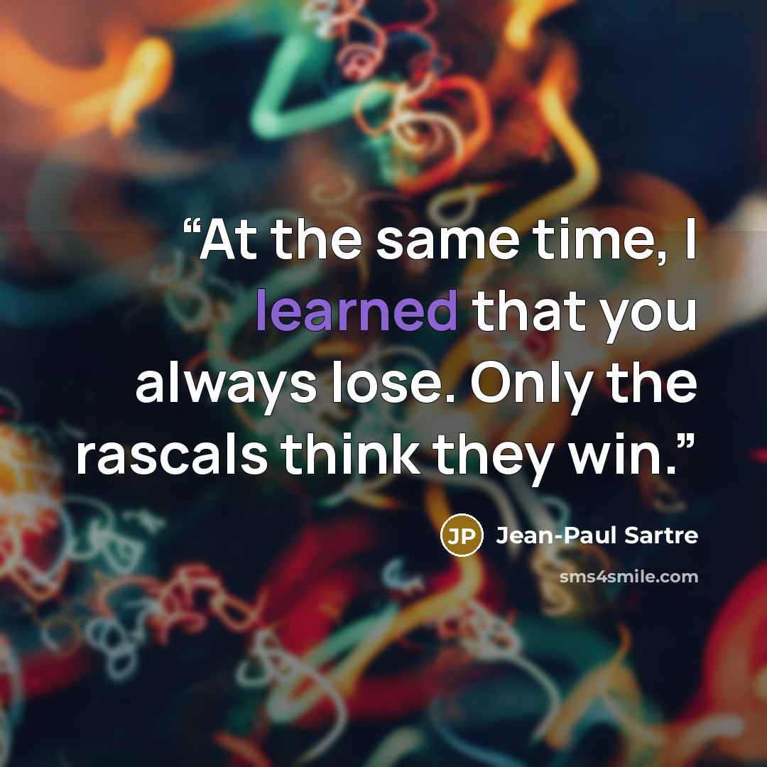 “At the same time, I learned that you always lose. Only the rascals think they win.” quote by Jean-Paul Sartre