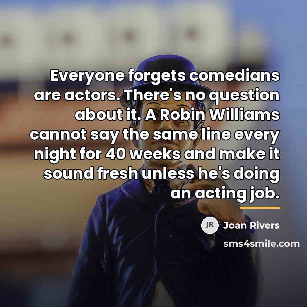 “Everyone forgets comedians are actors. There's no question about it.…” quote by Joan Rivers
