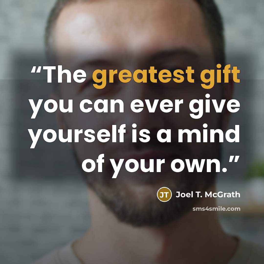 “The greatest gift you can ever give yourself is a mind of your own.” quote by Joel T. McGrath