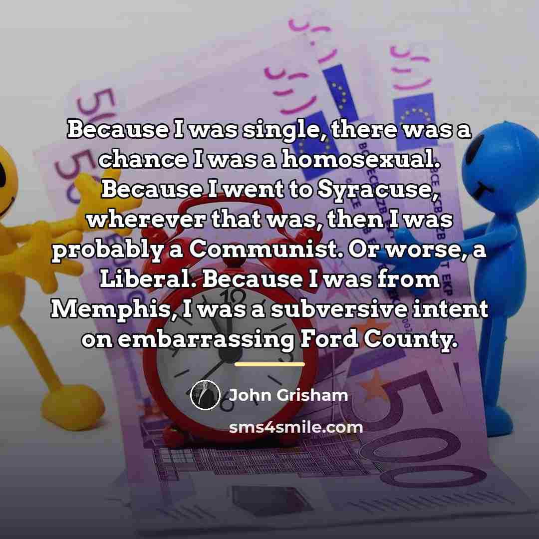 “Because I was single, there was a chance I was…” quote by John Grisham