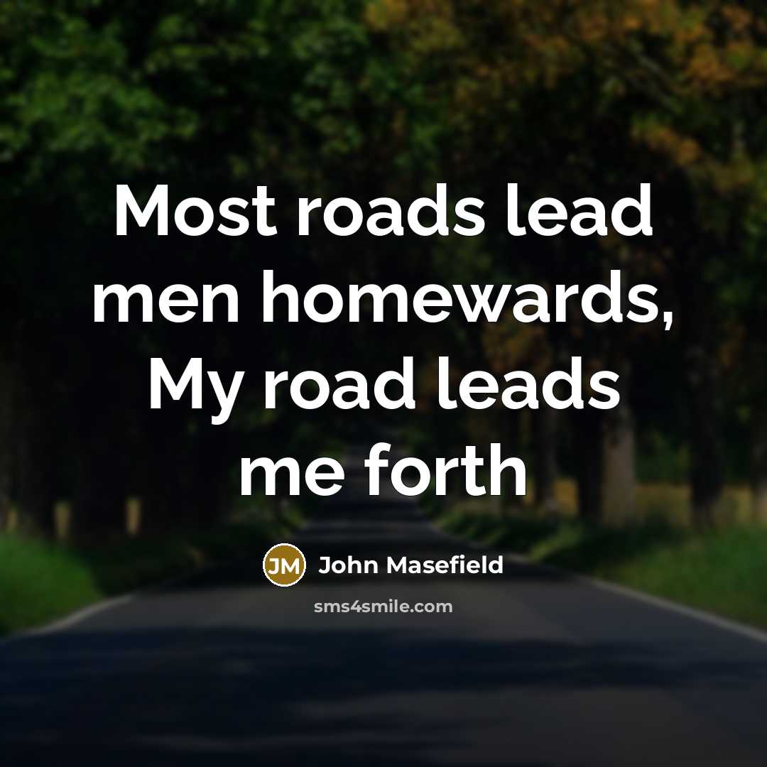 “Most roads lead men homewards, My road leads me forth…” quote by John Masefield