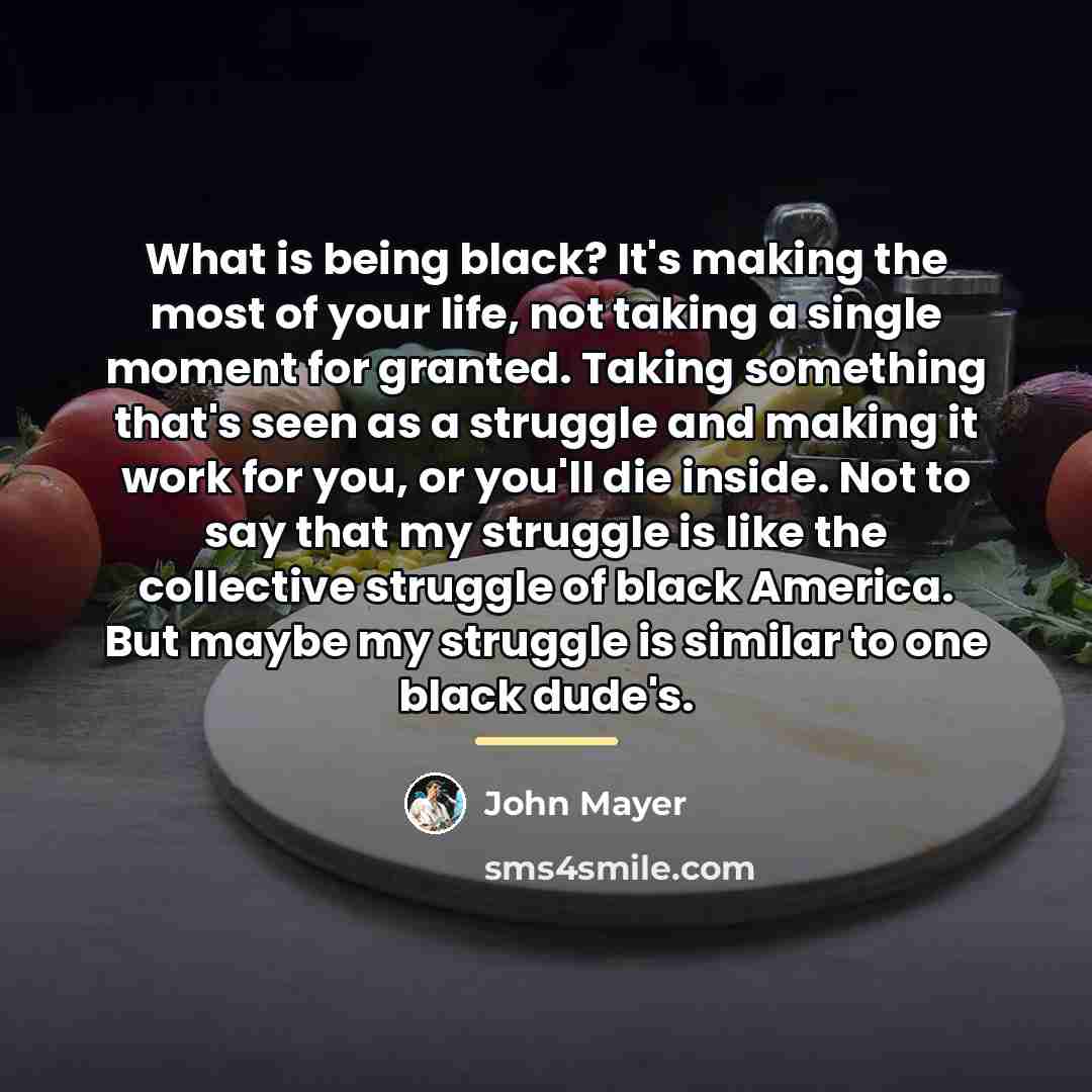 “What is being black? It's making the most of your…” quote by John Mayer