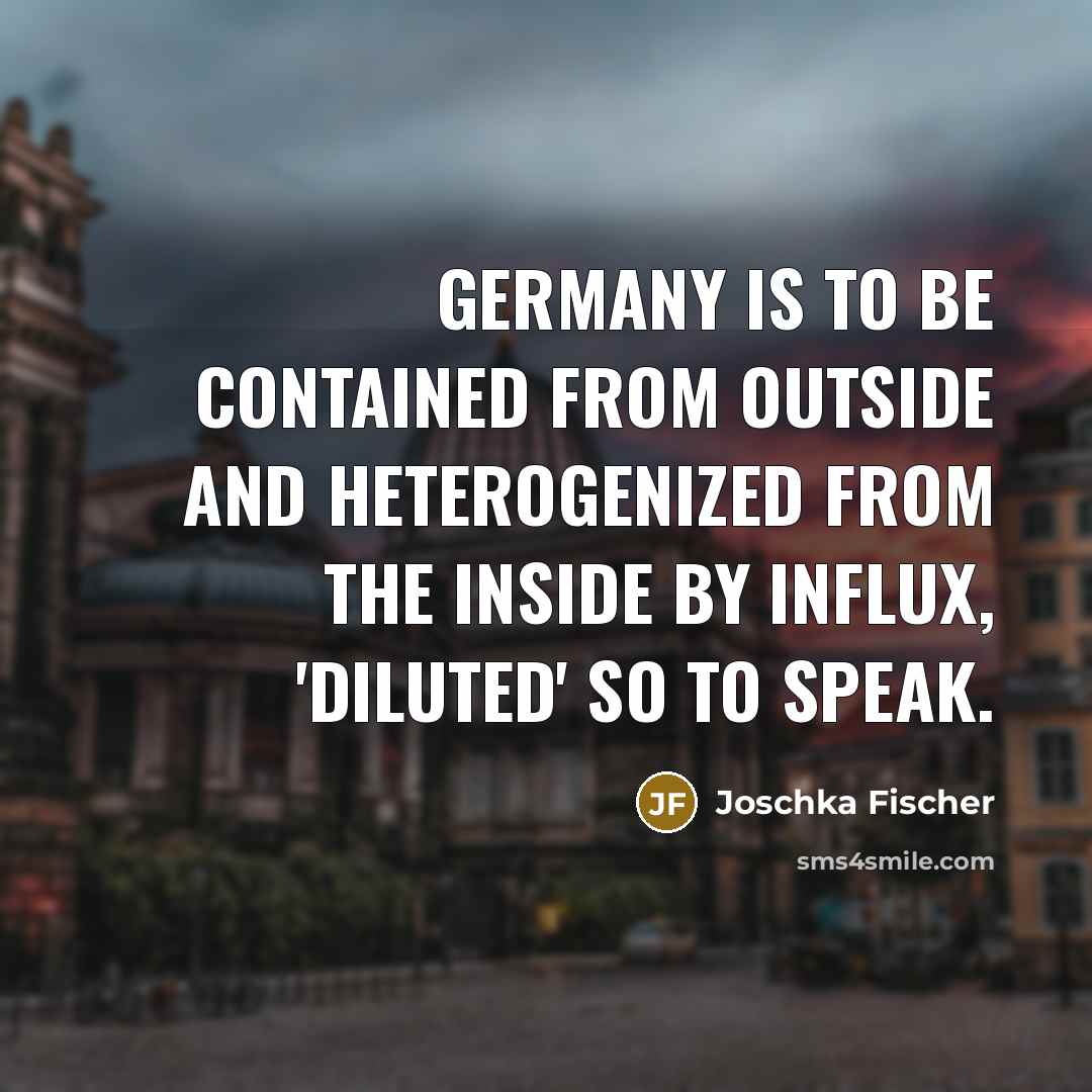 “Germany is to be contained from outside and heterogenized from…” quote by Joschka Fischer