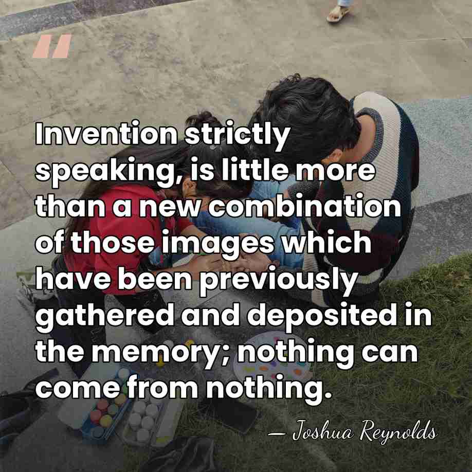 Invention strictly speaking, is little more than a new combination of those&hellip; - Joshua Reynolds