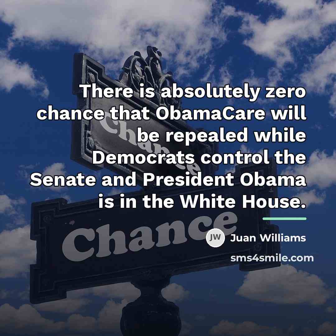 “There is absolutely zero chance that ObamaCare will be repealed…” quote by Juan Williams