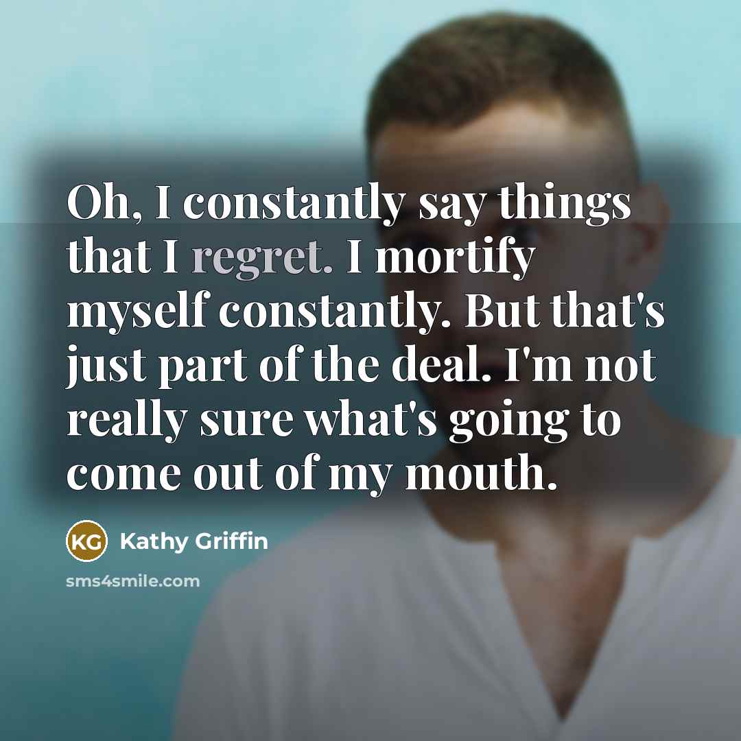 “Oh, I constantly say things that I regret. I mortify…” quote by Kathy Griffin