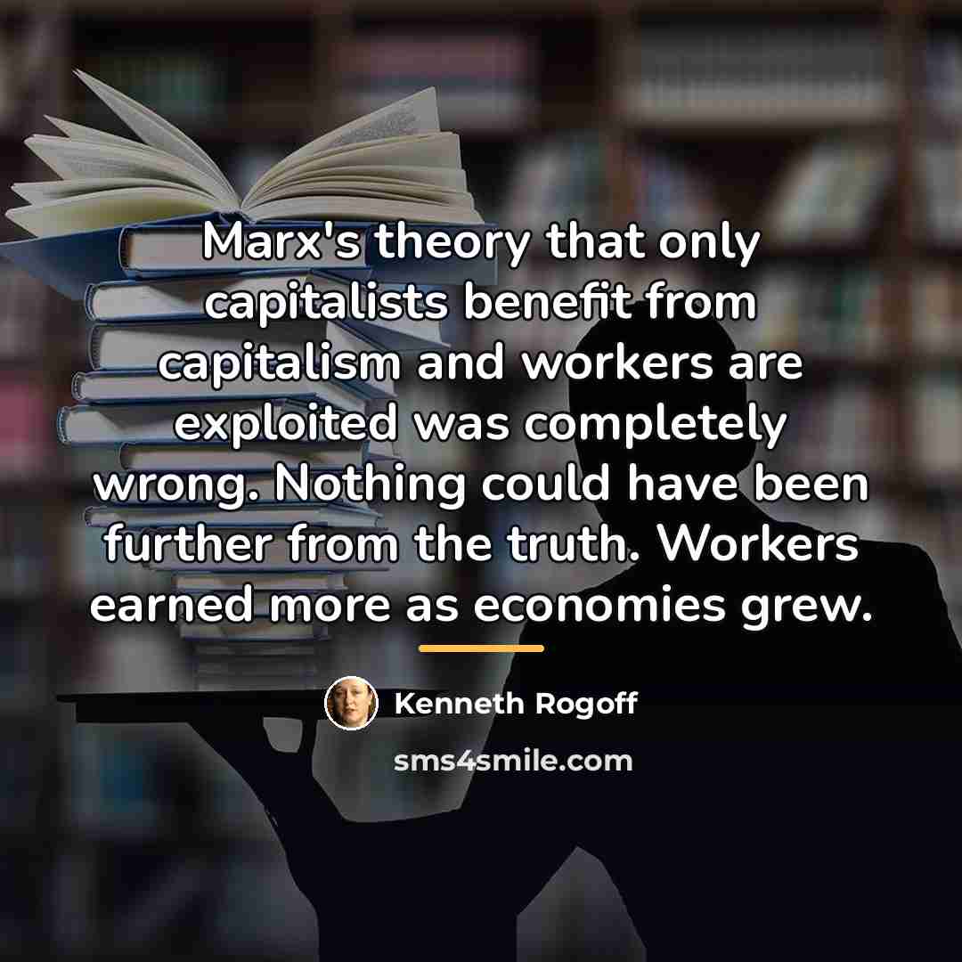“Marx's theory that only capitalists benefit from capitalism and workers…” quote by Kenneth Rogoff