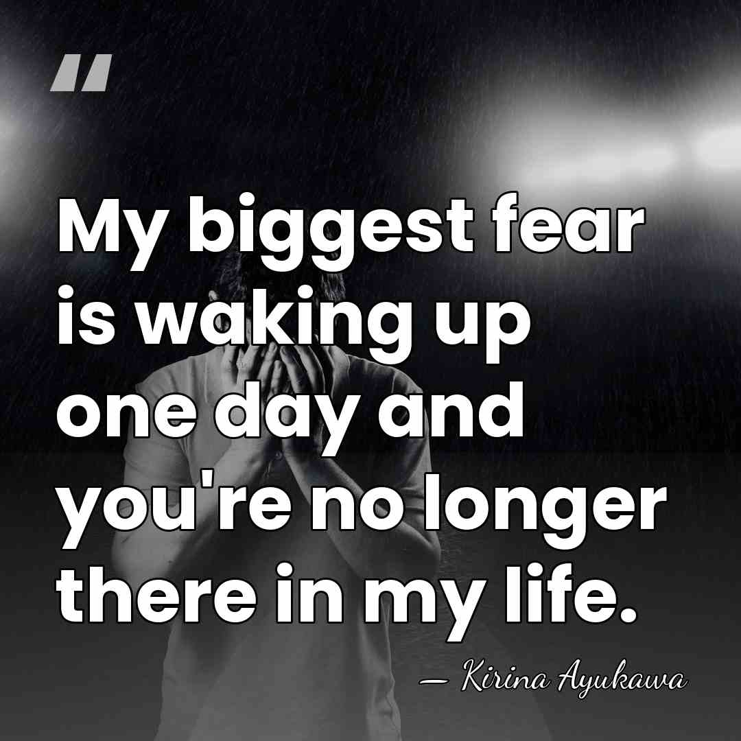 My biggest fear is waking up one day and you're no longer&hellip; - Kirina Ayukawa