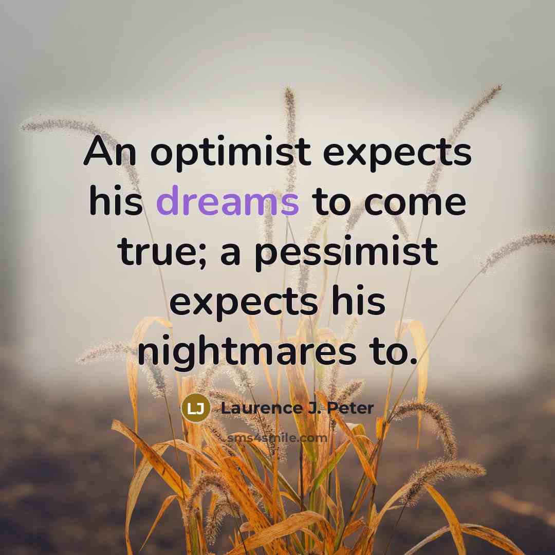 “An optimist expects his dreams to come true; a pessimist…” quote by Laurence J. Peter