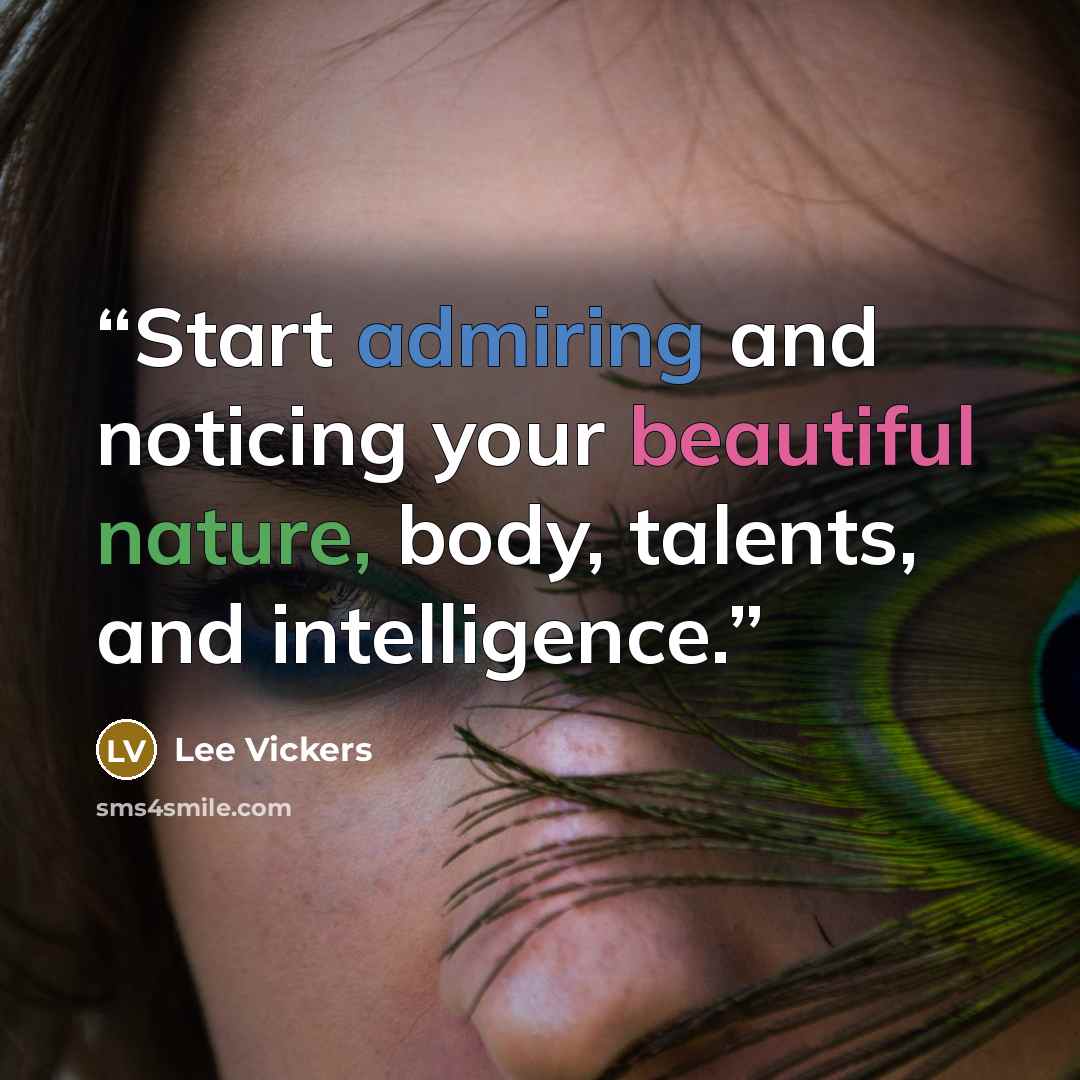 “Start admiring and noticing your beautiful nature, body, talents, and intelligence.” quote by Lee Vickers