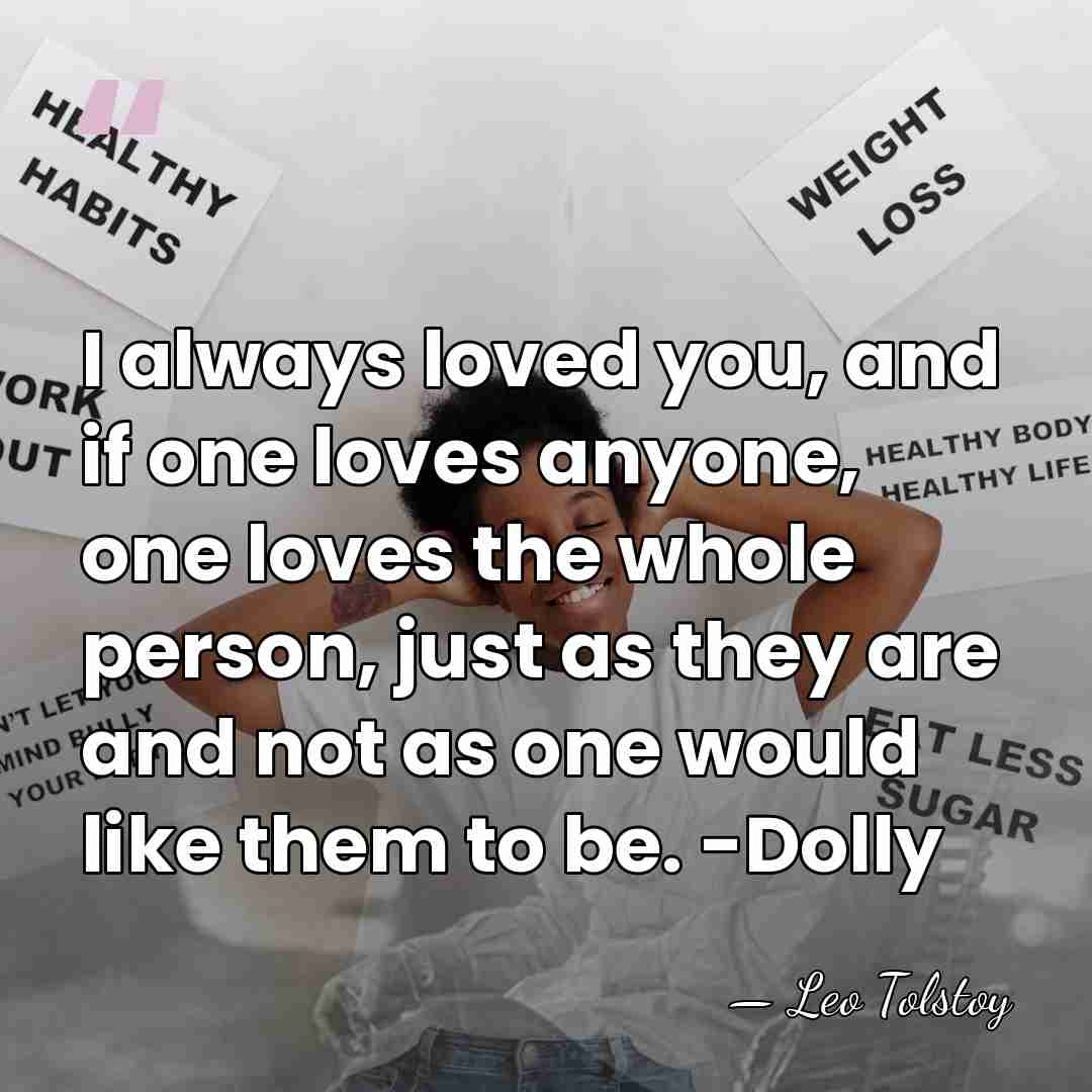 I always loved you, and if one loves anyone, one loves the&hellip; - Leo Tolstoy