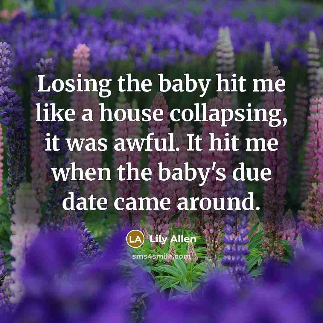 “Losing the baby hit me like a house collapsing, it was awful. It hit me when the baby's due date came around.” quote by Lily Allen