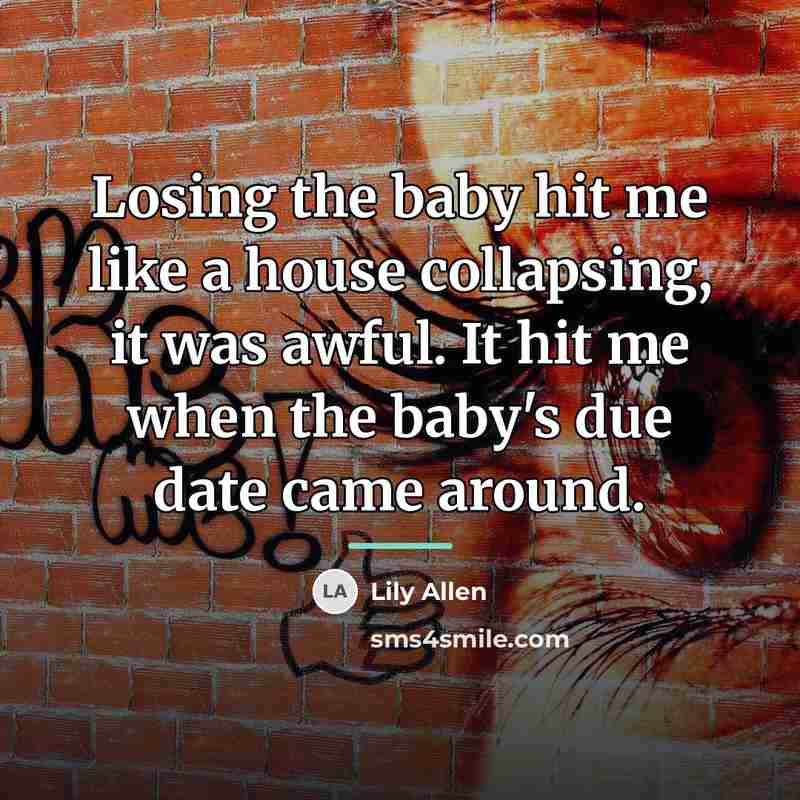 “Losing the baby hit me like a house collapsing, it…” quote by Lily Allen