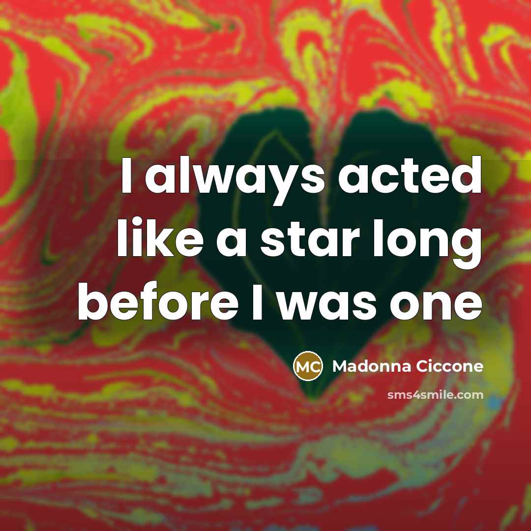 “I always acted like a star long before I was…” quote by Madonna Ciccone