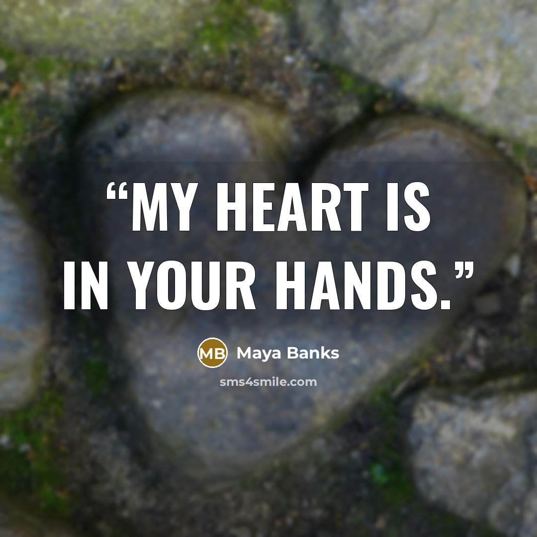 “My heart is in your hands.” quote by Maya Banks