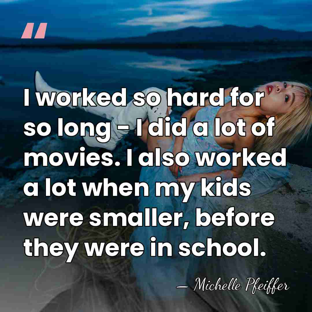 I worked so hard for so long - I did a lot&hellip; - Michelle Pfeiffer