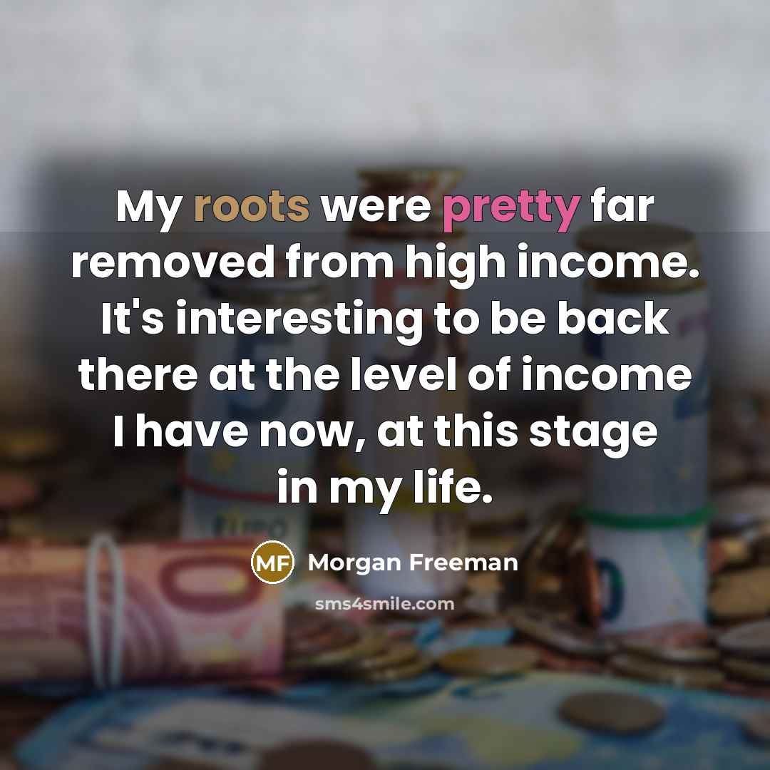 “My roots were pretty far removed from high income. It's…” quote by Morgan Freeman
